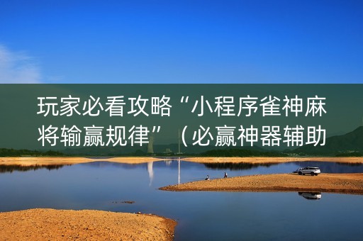 玩家必看攻略“小程序雀神麻将输赢规律”（必赢神器辅助器)