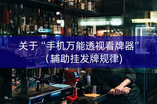 关于“手机万能透视看牌器”（辅助挂发牌规律)