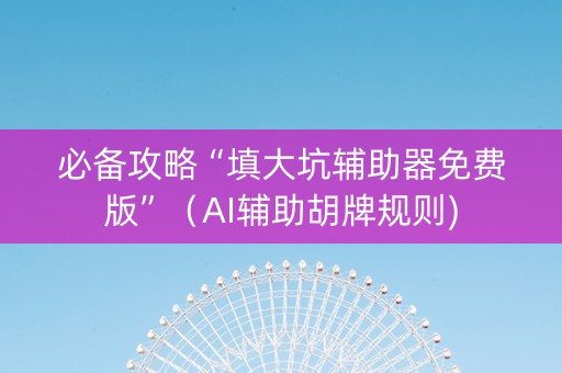 必备攻略“填大坑辅助器免费版”（AI辅助胡牌规则)