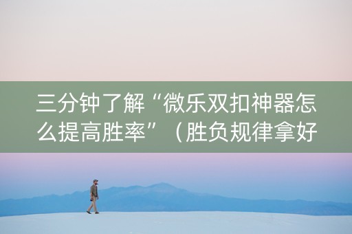 三分钟了解“微乐双扣神器怎么提高胜率”（胜负规律拿好牌)
