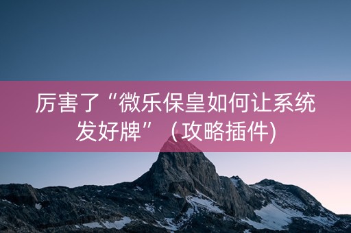厉害了“微乐保皇如何让系统发好牌”（攻略插件)