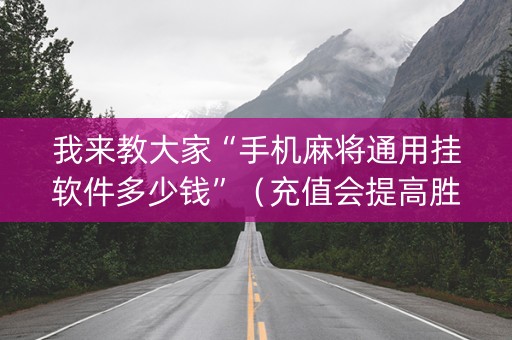 我来教大家“手机麻将通用挂软件多少钱”（充值会提高胜率么)