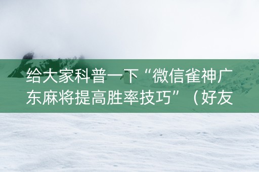 给大家科普一下“微信雀神广东麻将提高胜率技巧”（好友房怎么才能赢)