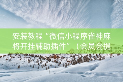 安装教程“微信小程序雀神麻将开挂辅助插件”（会员会提高胜率吗)