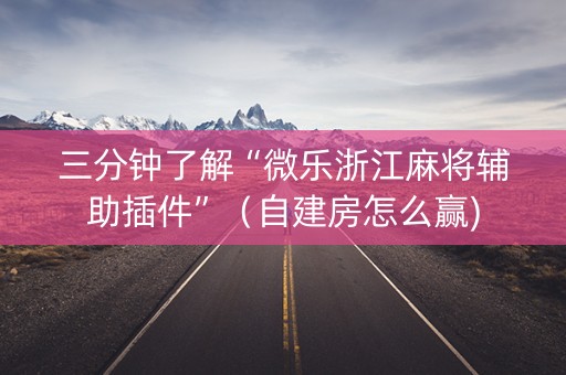 三分钟了解“微乐浙江麻将辅助插件”（自建房怎么赢)