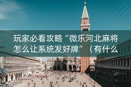 玩家必看攻略“微乐河北麻将怎么让系统发好牌”（有什么规律)