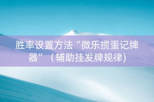 胜率设置方法“微乐掼蛋记牌器”（辅助挂发牌规律)