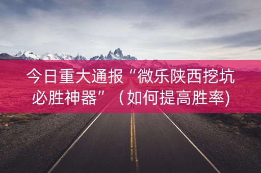 今日重大通报“微乐陕西挖坑必胜神器”（如何提高胜率)