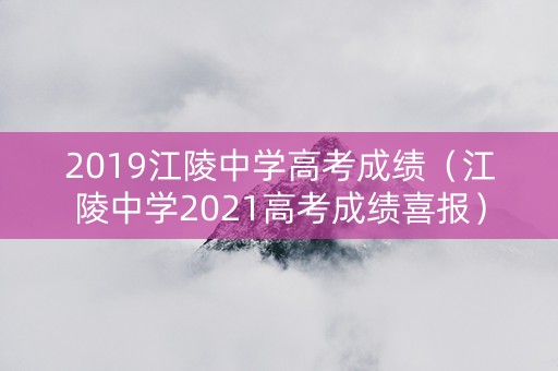 2019江陵中学高考成绩（江陵中学2021高考成绩喜报）