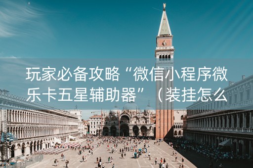 玩家必备攻略“微信小程序微乐卡五星辅助器”（装挂怎么安装)