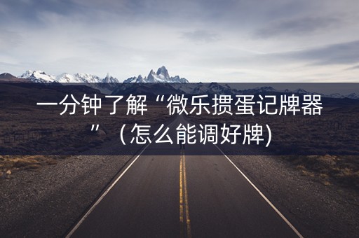 一分钟了解“微乐掼蛋记牌器”（怎么能调好牌)
