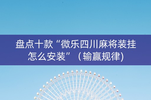 盘点十款“微乐四川麻将装挂怎么安装”（输赢规律)