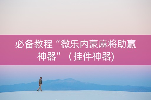 必备教程“微乐内蒙麻将助赢神器”（挂件神器)