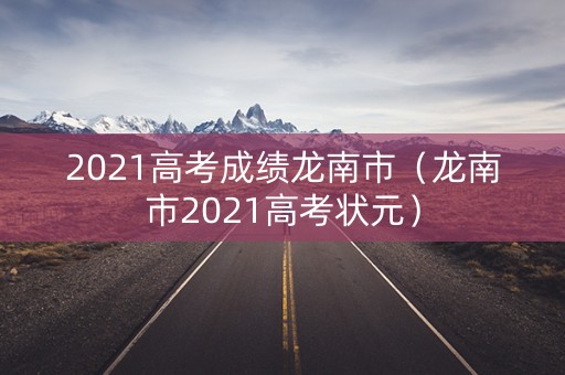 2021高考成绩龙南市（龙南市2021高考状元）