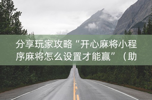 分享玩家攻略“开心麻将小程序麻将怎么设置才能赢”（助赢神器购买)