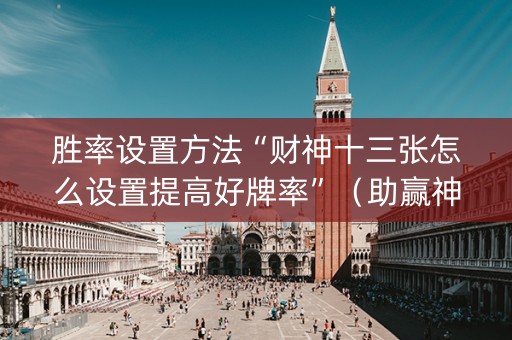 胜率设置方法“财神十三张怎么设置提高好牌率”（助赢神器)