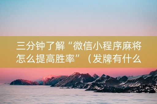 三分钟了解“微信小程序麻将怎么提高胜率”（发牌有什么规律吗)