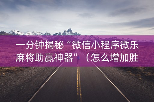一分钟揭秘“微信小程序微乐麻将助赢神器”（怎么增加胜率)