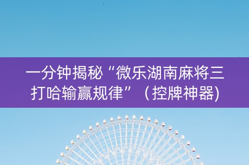 一分钟揭秘“微乐湖南麻将三打哈输赢规律”（控牌神器)