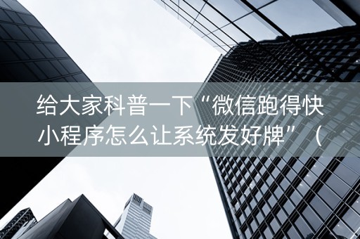 给大家科普一下“微信跑得快小程序怎么让系统发好牌”（透明器教程)