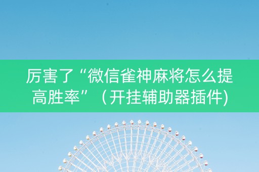 厉害了“微信雀神麻将怎么提高胜率”（开挂辅助器插件)