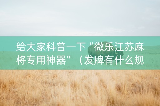 给大家科普一下“微乐江苏麻将专用神器”（发牌有什么规律吗)