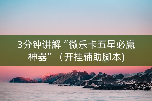 3分钟讲解“微乐卡五星必赢神器”（开挂辅助脚本)