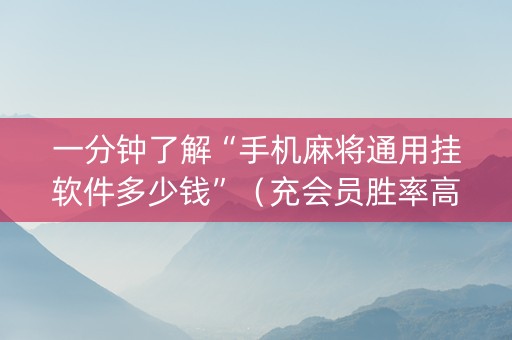 一分钟了解“手机麻将通用挂软件多少钱”（充会员胜率高)