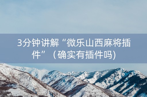 3分钟讲解“微乐山西麻将插件”（确实有插件吗)