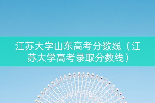 江苏大学山东高考分数线（江苏大学高考录取分数线）