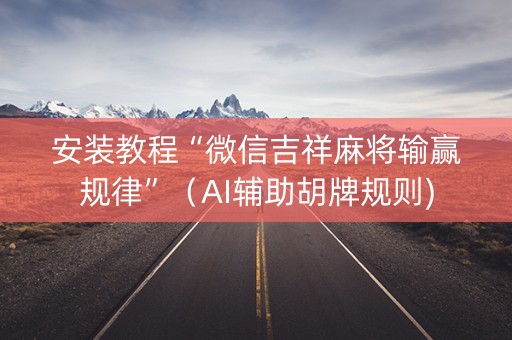 安装教程“微信吉祥麻将输赢规律”（AI辅助胡牌规则)