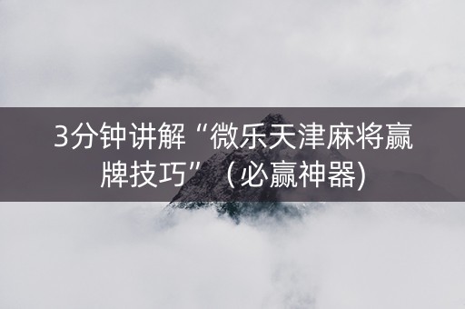 3分钟讲解“微乐天津麻将赢牌技巧”（必赢神器)