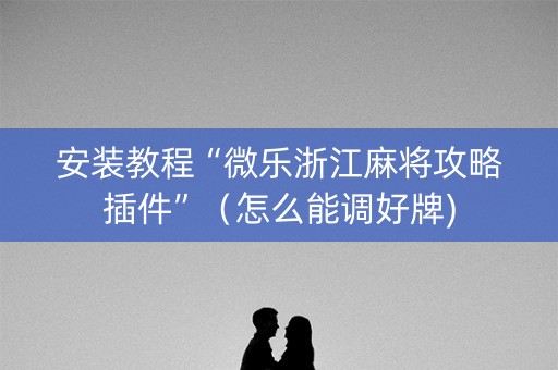 安装教程“微乐浙江麻将攻略插件”（怎么能调好牌)