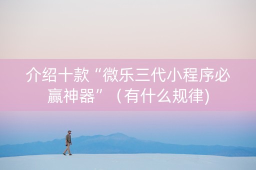 介绍十款“微乐三代小程序必赢神器”（有什么规律)