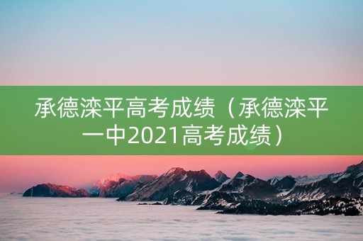 承德滦平高考成绩（承德滦平一中2021高考成绩）