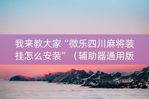 我来教大家“微乐四川麻将装挂怎么安装”（辅助器通用版)