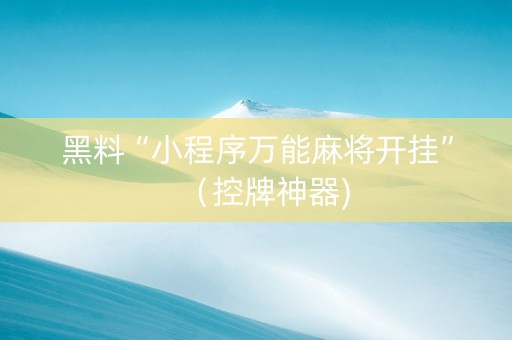 黑料“小程序万能麻将开挂”（控牌神器)