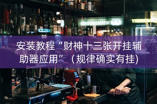 安装教程“财神十三张开挂辅助器应用”（规律确实有挂)
