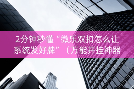 2分钟秒懂“微乐双扣怎么让系统发好牌”（万能开挂神器)