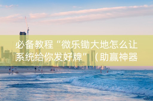 必备教程“微乐锄大地怎么让系统给你发好牌”（助赢神器购买)