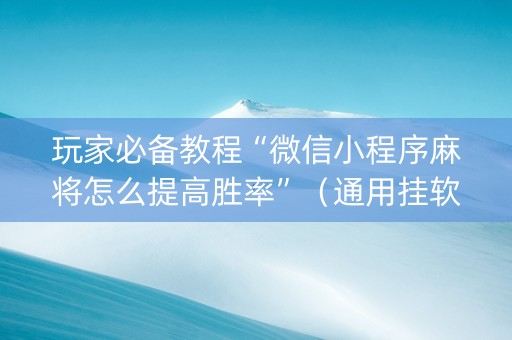 玩家必备教程“微信小程序麻将怎么提高胜率”（通用挂软件多少钱)
