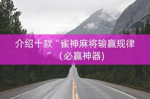 介绍十款“雀神麻将输赢规律”（必赢神器)