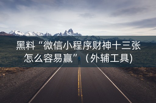 黑料“微信小程序财神十三张怎么容易赢”（外辅工具)