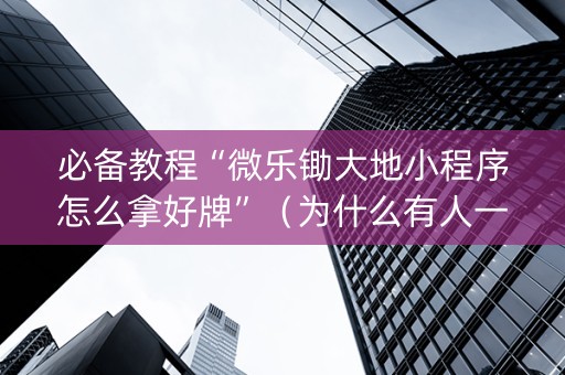 必备教程“微乐锄大地小程序怎么拿好牌”（为什么有人一直赢)