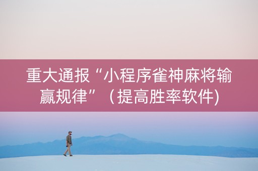 重大通报“小程序雀神麻将输赢规律”（提高胜率软件)