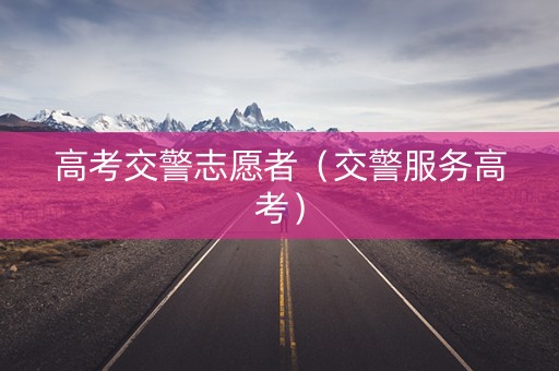 高考交警志愿者（交警服务高考）