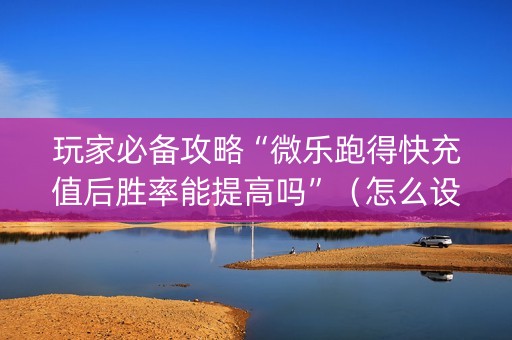 玩家必备攻略“微乐跑得快充值后胜率能提高吗”（怎么设置能有好牌)