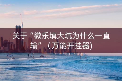 关于“微乐填大坑为什么一直输”（万能开挂器)