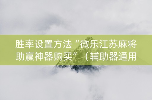 胜率设置方法“微乐江苏麻将助赢神器购买”（辅助器通用版)
