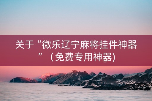 关于“微乐辽宁麻将挂件神器”（免费专用神器)
